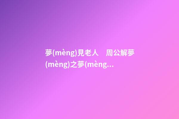 夢(mèng)見老人　周公解夢(mèng)之夢(mèng)到老人